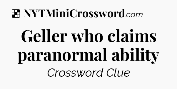 Solution: Geller who claims paranormal ability - NYT Crossword