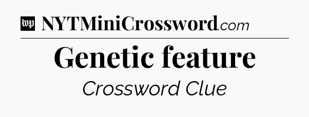 Genetic feature Crossword Clue