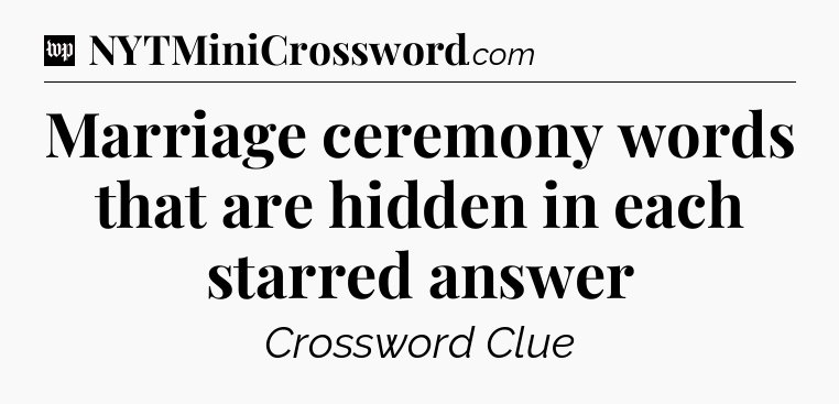 Marriage ceremony words that are hidden in each starred answer Crossword Clue