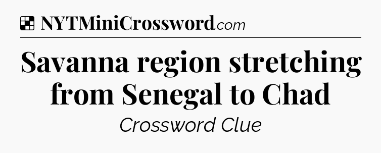 Solution: Savanna region stretching from Senegal to Chad - NYT Crossword