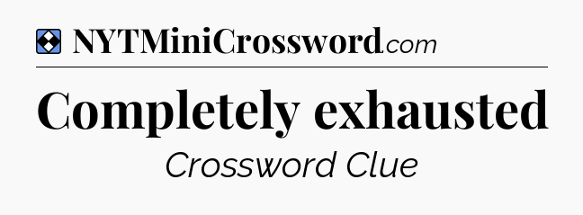Solution: Completely exhausted - NYT Mini Crossword