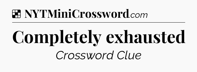 Solution: Completely exhausted - NYT Crossword