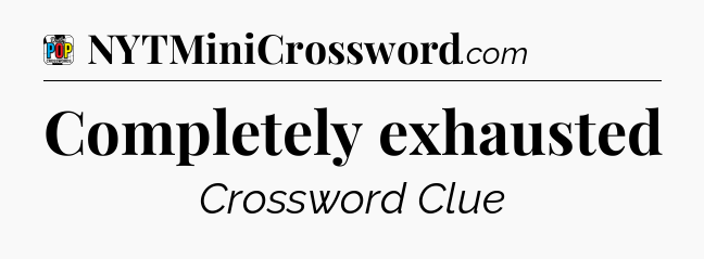 Completely exhausted Crossword Clue