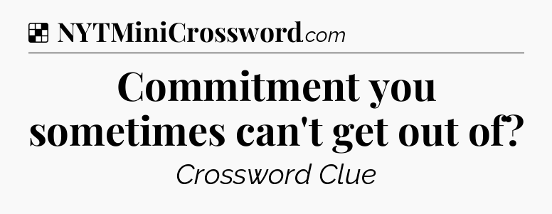 Solution: Commitment you sometimes can't get out of - NYT Crossword