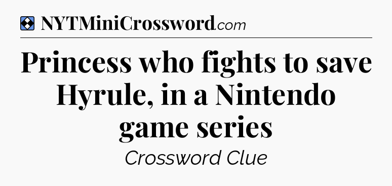 Solution: Princess who fights to save Hyrule, in a Nintendo game series - NYT Mini Crossword