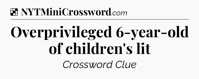 Solution: Overprivileged 6-year-old of children's lit - NYT Crossword