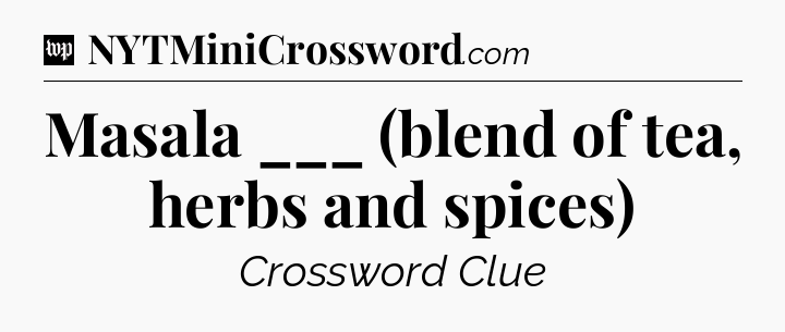 Masala ___ (blend of tea, herbs and spices) Crossword Clue