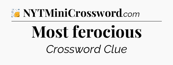 Most ferocious - 7 Little Words