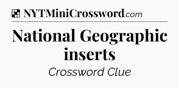 Solution: National Geographic inserts - NYT Crossword