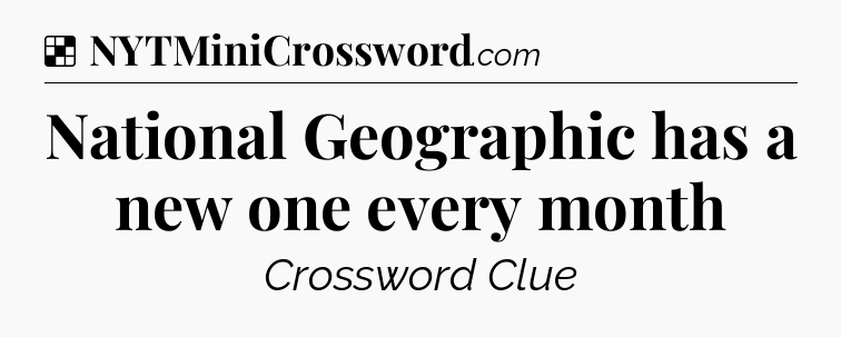 Solution: National Geographic has a new one every month - NYT Crossword