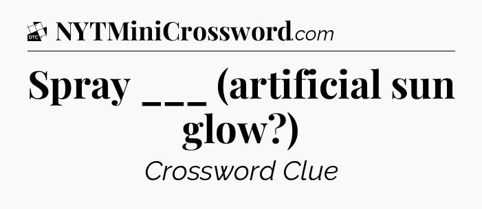Spray ___ (artificial sun glow?) - Daily Themed Classic Crossword