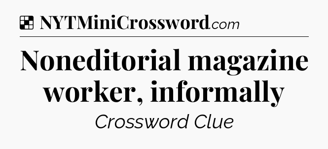 Solution: Noneditorial magazine worker, informally - NYT Crossword