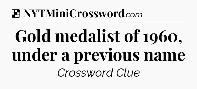 Solution: Gold medalist of 1960, under a previous name - NYT Crossword