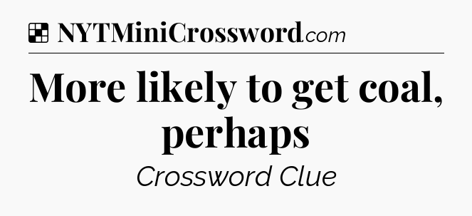 Solution: More likely to get coal, perhaps - NYT Crossword