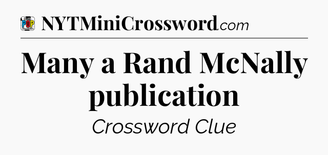 Many a Rand McNally publication Crossword Clue