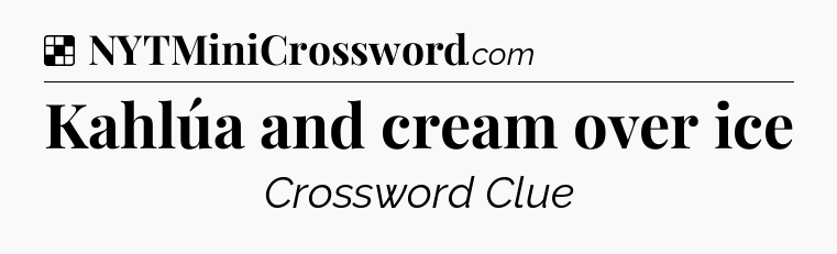 Solution: Kahlúa and cream over ice - NYT Crossword