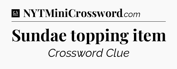 Sundae topping item - LA Times Crossword