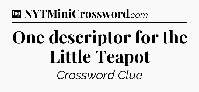 One descriptor for the Little Teapot Crossword Clue