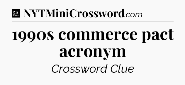 1990s commerce pact acronym - LA Times Crossword