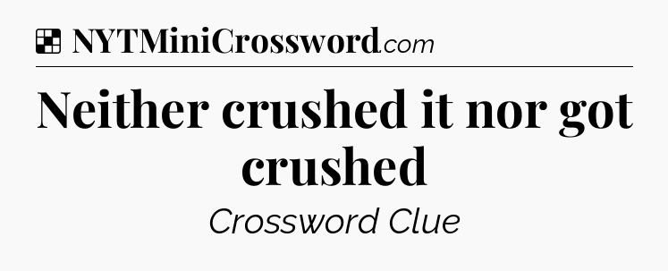 Solution: Neither crushed it nor got crushed - NYT Crossword