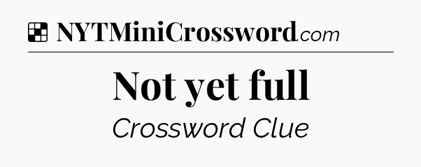 Solution: Not yet full - NYT Crossword