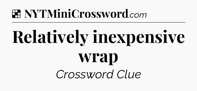 Solution: Relatively inexpensive wrap - NYT Crossword