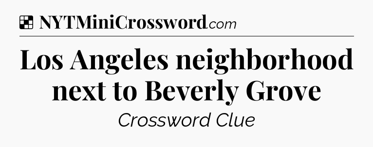 Solution: Los Angeles neighborhood next to Beverly Grove - NYT Crossword