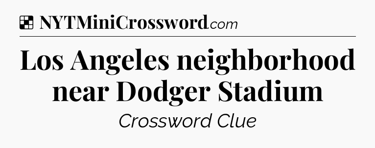 Solution: Los Angeles neighborhood near Dodger Stadium - NYT Crossword