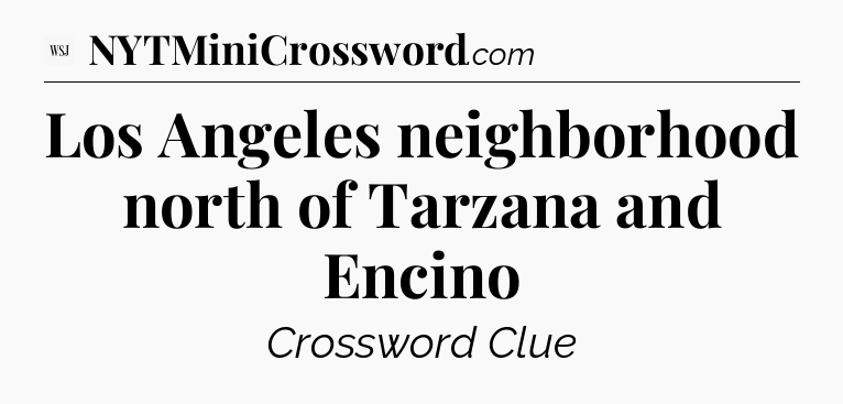 Los Angeles neighborhood north of Tarzana and Encino - WSJ Crossword