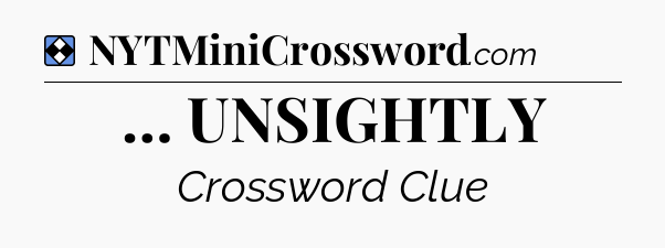 Solution: … UNSIGHTLY - NYT Mini Crossword