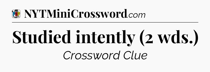 Studied intently (2 wds.) Crossword Clue