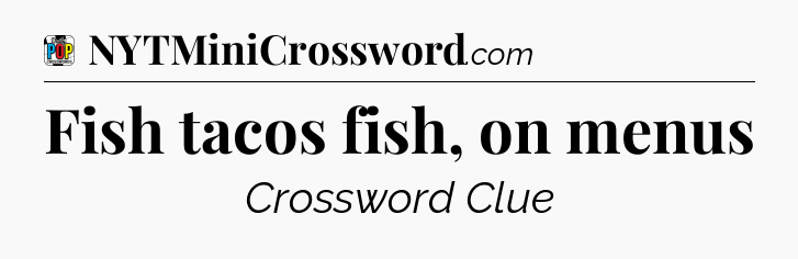 Fish tacos fish, on menus Crossword Clue