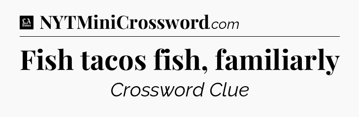 Fish tacos fish, familiarly - LA Times Crossword