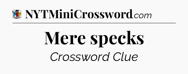 Mere specks Crossword Clue