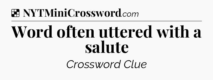 Solution: Word often uttered with a salute - NYT Crossword