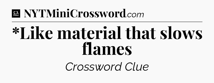 *Like material that slows flames - LA Times Crossword