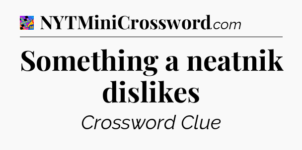 Something a neatnik dislikes Crossword Clue