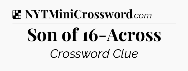 Solution: Son of 16-Across - NYT Crossword