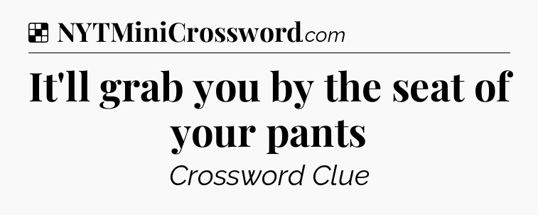 Solution: It'll grab you by the seat of your pants - NYT Crossword