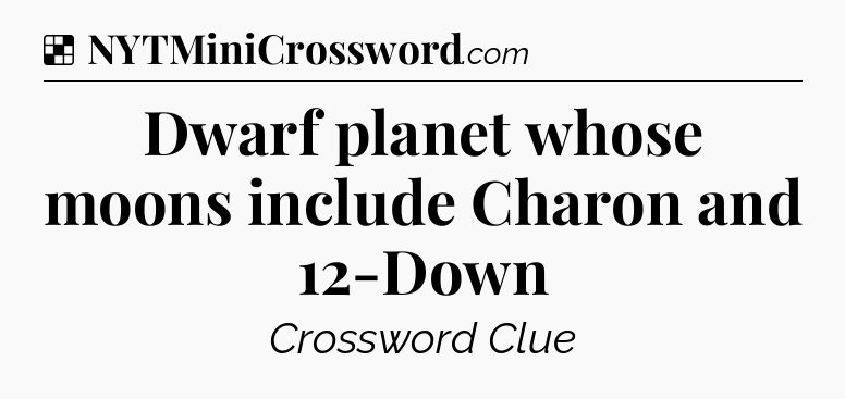 Solution: Dwarf planet whose moons include Charon and 12-Down - NYT Crossword