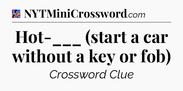 Hot-___ (start a car without a key or fob) Crossword Clue
