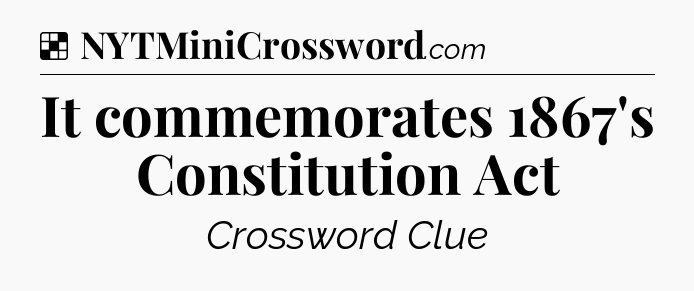 Solution: It commemorates 1867's Constitution Act - NYT Crossword
