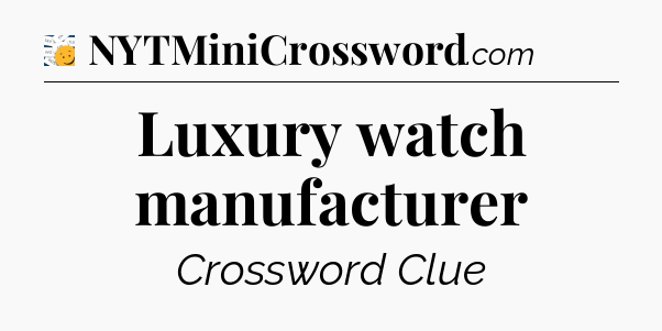 Luxury watch manufacturer - 7 Little Words