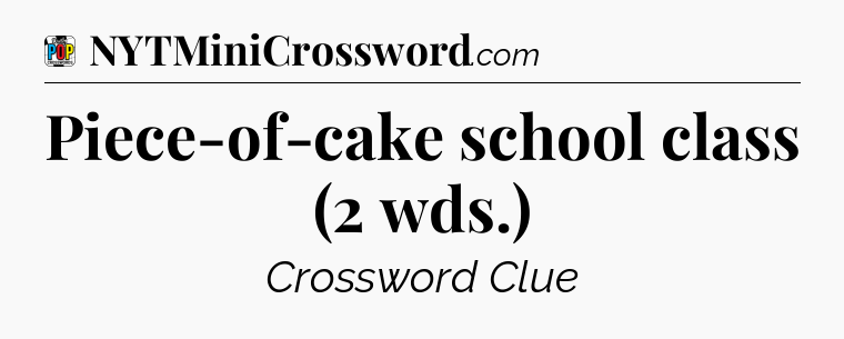 Piece-of-cake school class (2 wds.) Crossword Clue