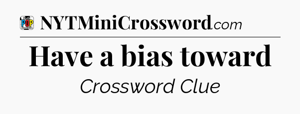 Have a bias toward Crossword Clue