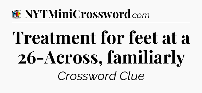 Treatment for feet at a 26-Across, familiarly Crossword Clue