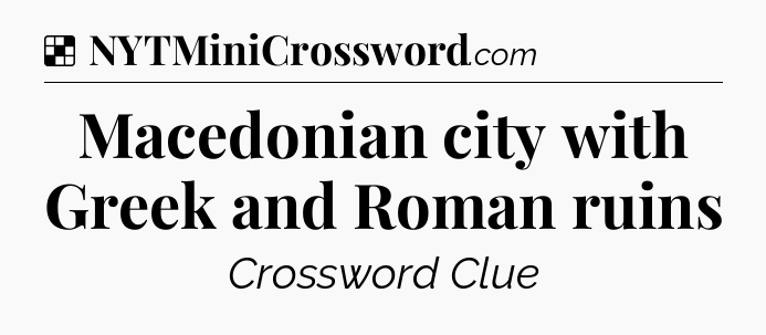 Solution: Macedonian city with Greek and Roman ruins - NYT Crossword