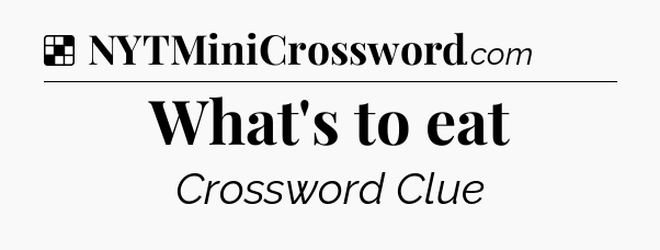 Solution: What's to eat - NYT Crossword