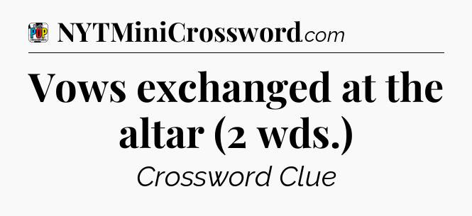 Vows exchanged at the altar (2 wds.) Crossword Clue