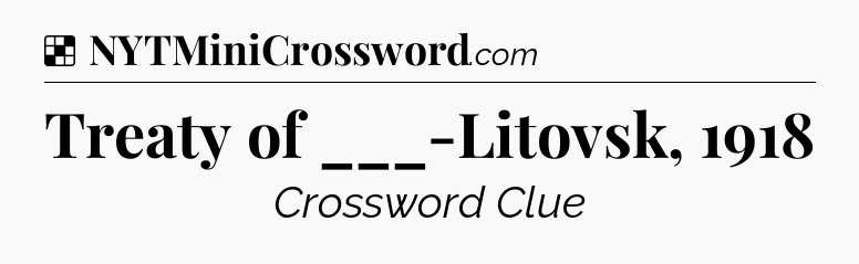 Solution: Treaty of ___-Litovsk, 1918 - NYT Crossword